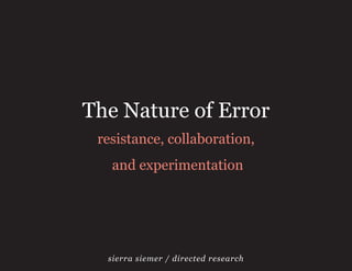 The Nature of Error
 resistance, collaboration,
   and experimentation




  sierra siemer / directed research
 
