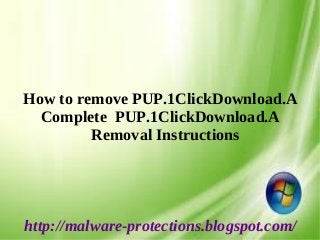 How to remove PUP.1ClickDownload.A
Complete PUP.1ClickDownload.A
Removal Instructions
http://malware-protections.blogspot.com/
 
