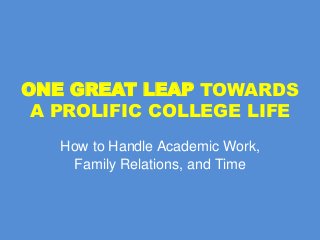 ONE GREAT LEAP TOWARDS
A PROLIFIC COLLEGE LIFE
How to Handle Academic Work,
Family Relations, and Time

 