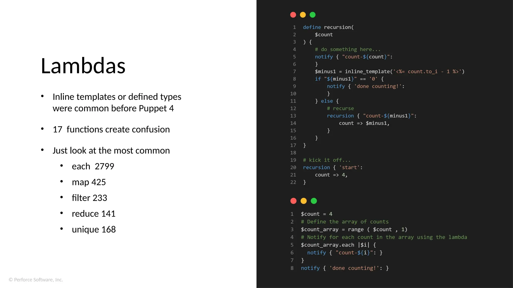 © Perforce Software, Inc.
Lambdas
• Inline templates or defined types
were common before Puppet 4
• 17 functions create confusion
• Just look at the most common
• each 2799
• map 425
• filter 233
• reduce 141
• unique 168
 