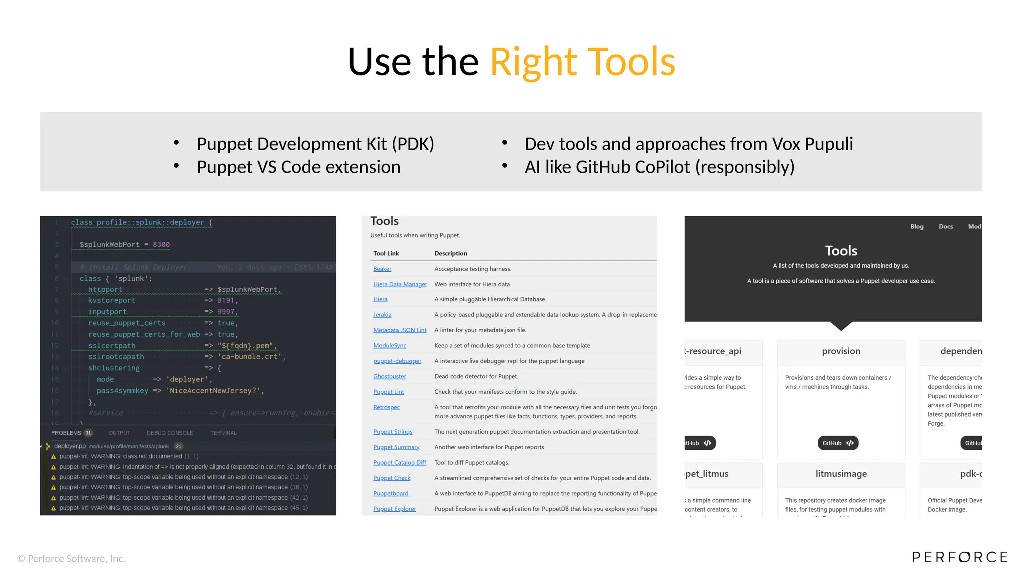 © Perforce Software, Inc.
• Puppet Development Kit (PDK)
• Puppet VS Code extension
Use the Right Tools
• Dev tools and approaches from Vox Pupuli
• AI like GitHub CoPilot (responsibly)
 