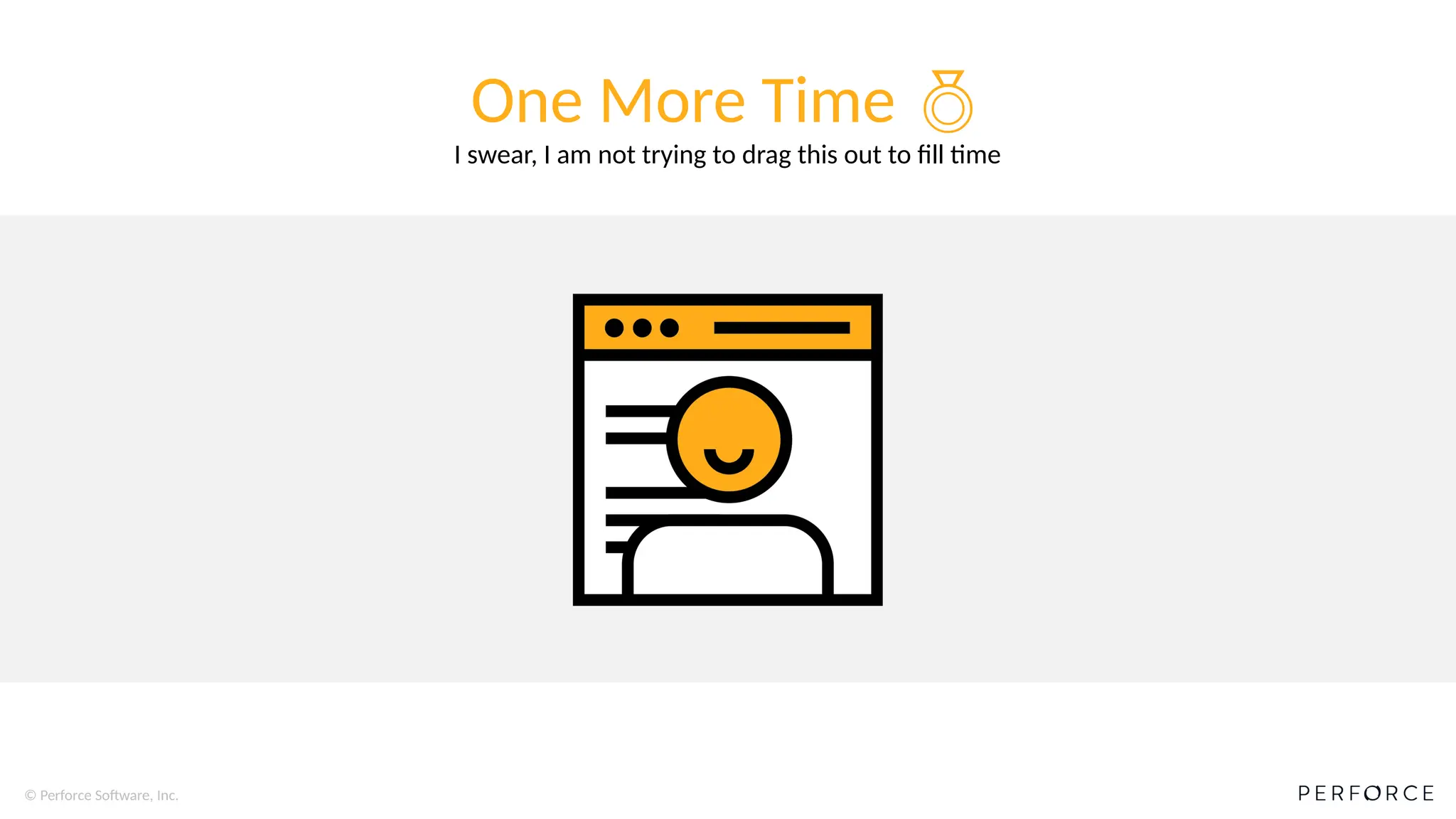 © Perforce Software, Inc.
One More Time 
I swear, I am not trying to drag this out to fill time
 