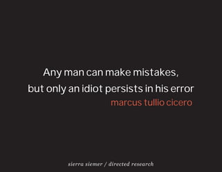 Any man can make mistakes,
but only an idiot persists in his error
                         marcus tullio cicero




         sierra siemer / directed research
 