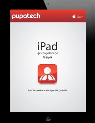 iPad

işinizi geleceğe
taşıyor

iPad

işinizi geleceğe
taşıyor

Pupa’dan İş Dünyası için Taşınabilir Çözümler

1

 