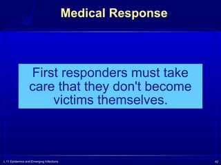 L 11 Epidemics and Emerging Infections 42
Medical Response
First responders must take
care that they don't become
victims themselves.
 