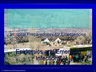 L 11 Epidemics and Emerging Infections 1
Epidemics and Emerging
Infections
Hospital Preparedness for Emergencies
 