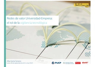 Redes de valor Universidad-Empresa:
el rol de la vigilancia tecnológica
Alba Santa Soriano
Lunes, 28 de septiembre de 2015. Lima, PUCP.
 