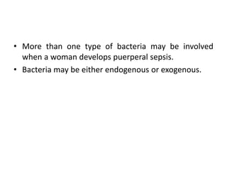• More than one type of bacteria may be involved
when a woman develops puerperal sepsis.
• Bacteria may be either endogenous or exogenous.
 