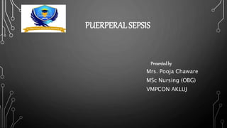 PUERPERAL SEPSIS
Presentedby
Mrs. Pooja Chaware
MSc Nursing (OBG)
VMPCON AKLUJ
 