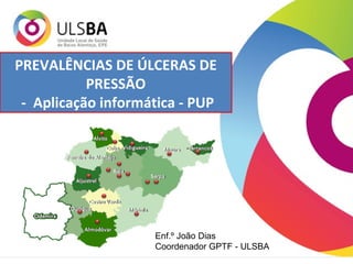 PREVALÊNCIAS DE ÚLCERAS DE PRESSÃO -  Aplicação informática - PUP Enf.º João Dias Coordenador GPTF - ULSBA 