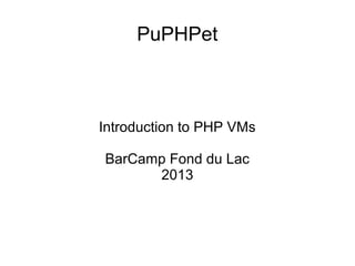 PuPHPet
Introduction to PHP VMs
BarCamp Fond du Lac
2013
 