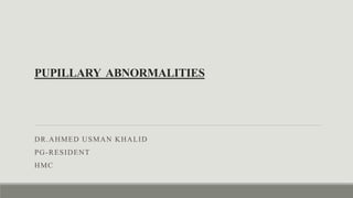 PUPILLARY ABNORMALITIES
DR.AHMED USMAN KHALID
PG-RESIDENT
HMC
 