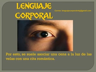LENGUAJE
CORPORAL
Por esto, se suele asociar una cena a la luz de las
velas con una cita romántica.
Correo: lenguajecorporalmty@gmail.com
 