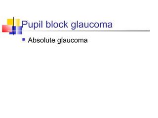 Pupil block glaucoma 
 Absolute glaucoma 
 