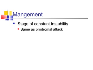 Mangement 
 Stage of constant Instability 
 Same as prodromal attack 
 