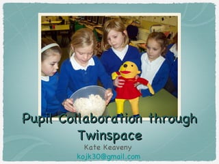 Pupil Collaboration through
         Twinspace
          Kate Keaveny
        kojk30@gmail.com
 