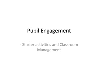 Pupil Engagement
- Starter activities and Classroom
Management
 