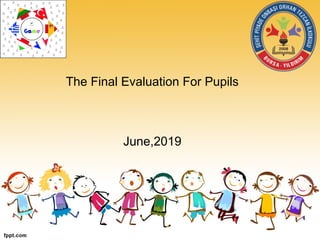The Final Evaluation For Pupils
June,2019
 
