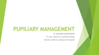 PUPILlARY MANAGEMENT
Dr ANUPAMA MANOHARAN
2nd year diploma in ophthalmology
Stanley medical college and hospital
 