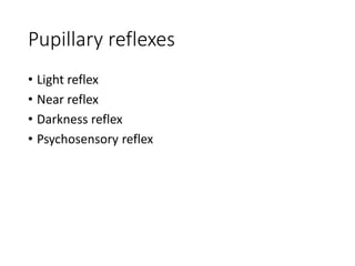 Pupillary reflexes
• Light reflex
• Near reflex
• Darkness reflex
• Psychosensory reflex
 