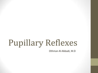 Pupillary Reflexes
Othman Al-Abbadi, M.D
 