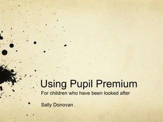 Using Pupil Premium
For children who have been looked after
Sally Donovan
 