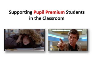 Supporting Pupil Premium Students 
in the Classroom 
 