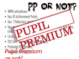 • 100% attendance 
• Has 38 Achievement Points 
• Has 2 Behaviour points 
• Has participated in school sports, school council, and Xtra 
clubs 
• Lives in Prestbury 
• KS2 Level for reading and writing 5 
• Projected KS4 Maths A 
•PPurojpectield KPS4r Eengmlish iAum 
or not? 
 