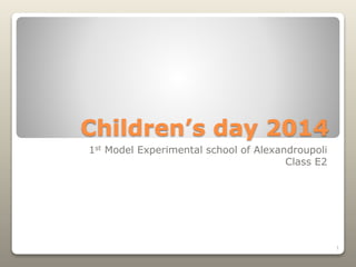 Children’s day 2014 
1st Model Experimental school of Alexandroupoli 
Class E2 
1 
 