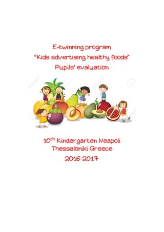 E-twinning program
“Kids advertising healthy foods”
Pupils' evaluation
10th
Kindergarten Neapoli
Thessaloniki Greece
2016-2017
 