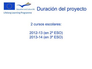 Duración del proyecto

2 cursos escolares:

2012-13 (en 2º ESO)
2013-14 (en 3º ESO)
 