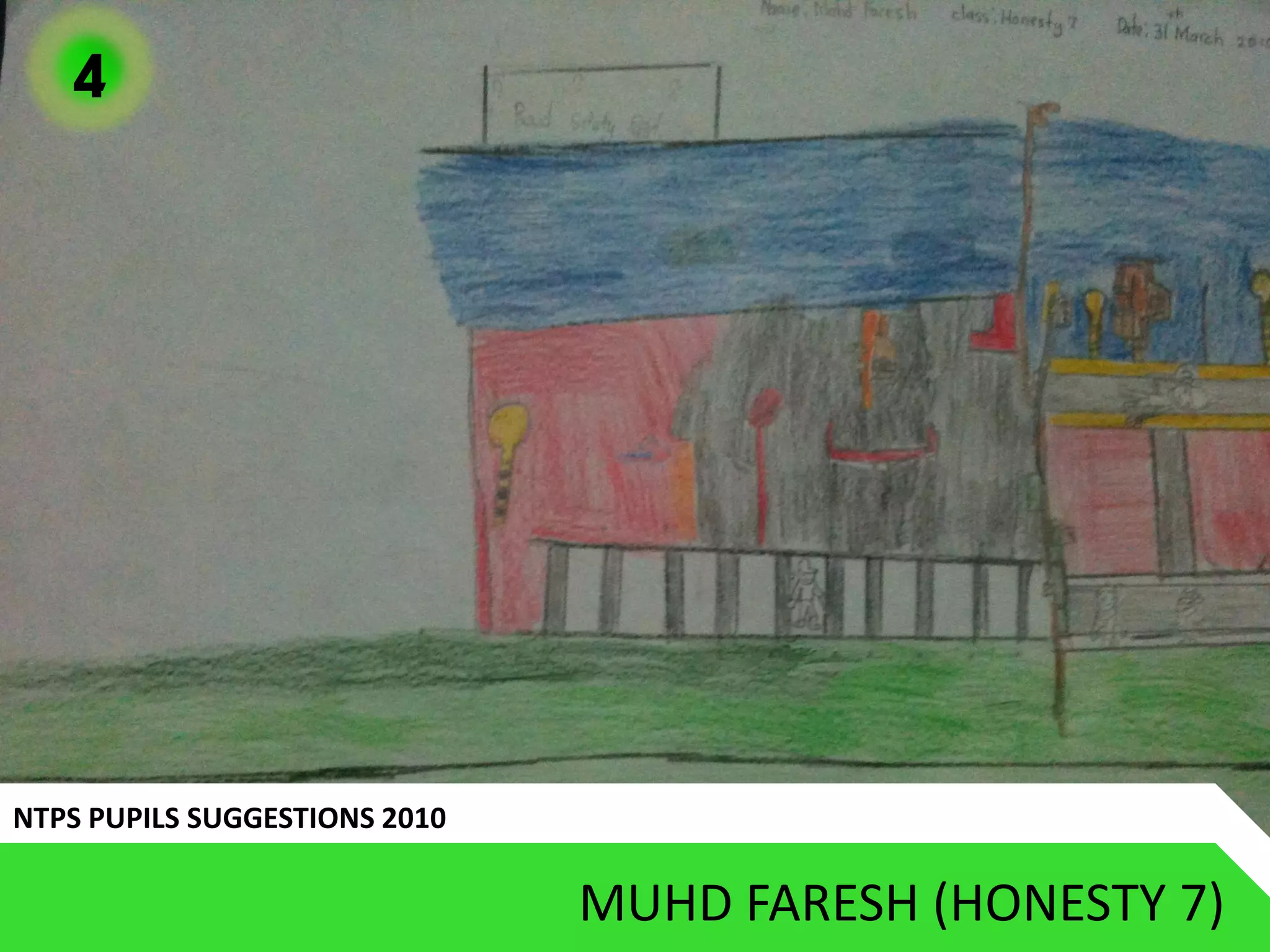 4




NTPS PUPILS SUGGESTIONS 2010

                               MUHD FARESH (HONESTY 7)
 