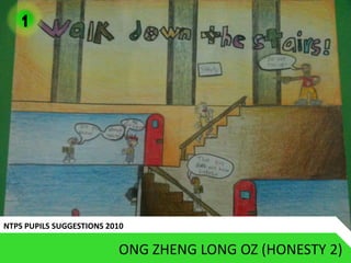 1




NTPS PUPILS SUGGESTIONS 2010

                          ONG ZHENG LONG OZ (HONESTY 2)
 