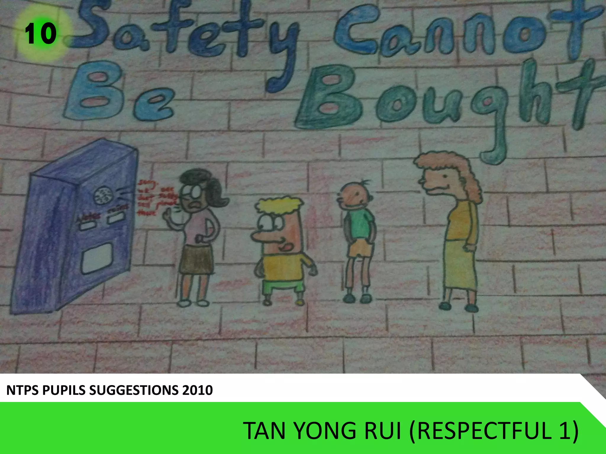 10




NTPS PUPILS SUGGESTIONS 2010

                               TAN YONG RUI (RESPECTFUL 1)
 