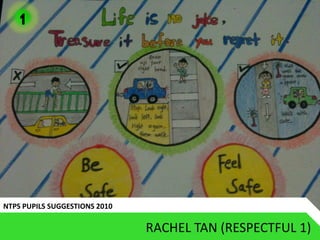 1




NTPS PUPILS SUGGESTIONS 2010

                               RACHEL TAN (RESPECTFUL 1)
 