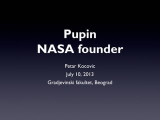 Petar Kocovic
July 10, 2013
Gradjevinski fakultet, Beograd
Pupin
NASA founder
 