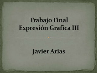 Trabajo Final Expresión Grafica IIIJavier Arias 
