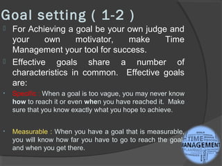 Goal setting ( 1-2 )
 For Achieving a goal be your own judge and
your own motivator, make Time
Management your tool for s...