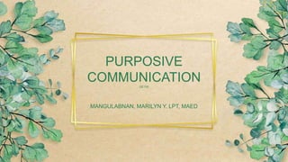 GE105
PURPOSIVE
COMMUNICATION
MANGULABNAN, MARILYN Y. LPT, MAED
 