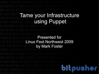 Tame your Infrastructure  using Puppet Presented for Linux Fest Northwest 2009 by Mark Foster 