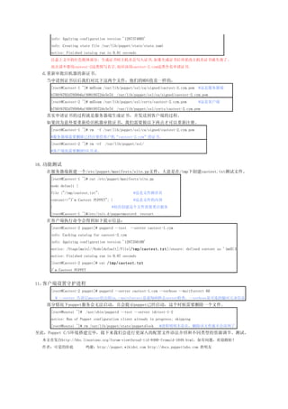 info: Applying configuration version '1287374005'
     info: Creating state file /var/lib/puppet/state/state.yaml
     notice: Finished catalog run in 0.01 seconds
     עеĺɫ岿֣֤ʱд֤,֤ٸ֤ʧЧˡ
     벻Ҫcaotest-2д,Ӧcaotest-2.cymȫ֤.
  d.ɻ֤顣
   뵽֤ԺǶԱļǵMD5ֵһģ
     [root@Caotest-1 ~]# md5sum /var/lib/puppet/ssl/ca/signed/caotest-2.cym.pem    #Ƿ
     b750f6702d7958b6af40819572de3e7d   /var/lib/puppet/ssl/ca/signed/caotest-2.cym.pem
     [root@Caotest-2 ~]# md5sum /var/lib/puppet/ssl/certs/caotest-2.cym.pem        #ǿͻ
     b750f6702d7958b6af40819572de3e7d   /var/lib/puppet/ssl/certs/caotest-2.cym.pem
   ʵ֤Ĺ̾Ƿ֤飬͵ͻ˵Ĺ̡
   ΪҪ¸ɻ֤飬Ҫſעᡣ
     [root@Caotest-1 ~]# rm   -f /var/lib/puppet/ssl/ca/signed/caotest-2.cym.pem
     #ҪɾѾעͻcaotest-2.cym֤顣
     [root@Caotest-2 ~]# rm -rf   /var/lib/puppet/ssl/
     #ͻҲҪɾSSLĿ¼


10, ܲ
   ڷ½һ/etc/puppet/manifests/site.ppļ/tmp´caotest.txtļ
     [root@Caotest-1 ~]# cat /etc/puppet/manifests/site.pp
     node default {
     file {"/tmp/caotest.txt":                  #ļ·
     content=>"I'm Caotest PUPPET"; }           #ļ
     }                               #δļҪ
     [root@Caotest-1 ~]#/etc/init.d/puppetmasterd   restart
   ڿͻִõʾϢ
     [root@Caotest-2 puppet]# puppetd --test   --server caotest-1.cym
     info: Caching catalog for caotest-2.cym
     info: Applying configuration version '1287350100'
     notice: /Stage[main]//Node[default]/File[/tmp/caotest.txt]/ensure: defined content as '{md5}366e5662f290439eef7b150b2b02
     notice: Finished catalog run in 0.07 seconds
     [root@Caotest-2 puppet]# cat /tmp/caotest.txt
     I'm Caotest PUPPET


11ͻػ
     [root@Caotest-2 puppet]# puppetd --server caotest-1.cym --verbose --waitforcert 60
         # --server masterip,--waitforcert˵ÿ60ȥserver飬--verboseǿѡϢ
   puppet޷һʾpuppetѾʱҪɾһļ
     [root@houtai ~]#   /usr/sbin/puppetd --test --server idctest-1-2
     notice: Run of Puppet configuration client already in progress; skipping
     [root@houtai ~]# rm /var/lib/puppet/state/puppetdlock    #ڣɾļͲ
ˣPuppet C/Sϣǻиļ﷨ܺͲͬ͵Դڡԡ
  ׷http://bbs.linuxtone.org/forum-viewthread-tid-8480-fromuid-1049.html⣬ӭ
  ߣɰԵ              лhttp://puppet.wikidot.com http://docs.puppetlabs.com 
 