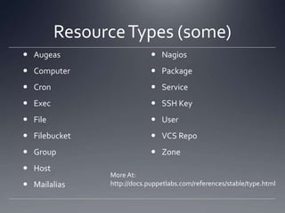 Resource Types (some)AugeasComputerCronExecFileFilebucketGroupHostMailaliasNagiosPackageServiceSSH KeyUserVCS RepoZoneMore At:http://docs.puppetlabs.com/references/stable/type.html