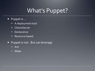 What’s Puppet?Puppet is …A deployment toolClient/ServerDeclarativeResource basedPuppet is not.. But can leverageAntMake