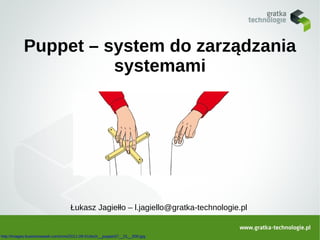 Puppet – system do zarządzania
                     systemami




                                   Łukasz Jagiełło – l.jagiello@gratka-technologie.pl


http://images.businessweek.com/cms/2011-09-01/tech__puppet37__01__600.jpg
 