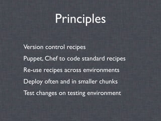 Principles
Version control recipes
Puppet, Chef to code standard recipes
Re-use recipes across environments
Deploy often and in smaller chunks
Test changes on testing environment
 