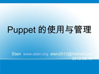 Puppet 的使用与管理

Elain www.elain.org elain2012@hotmail.com
                              2012.08.10
 
