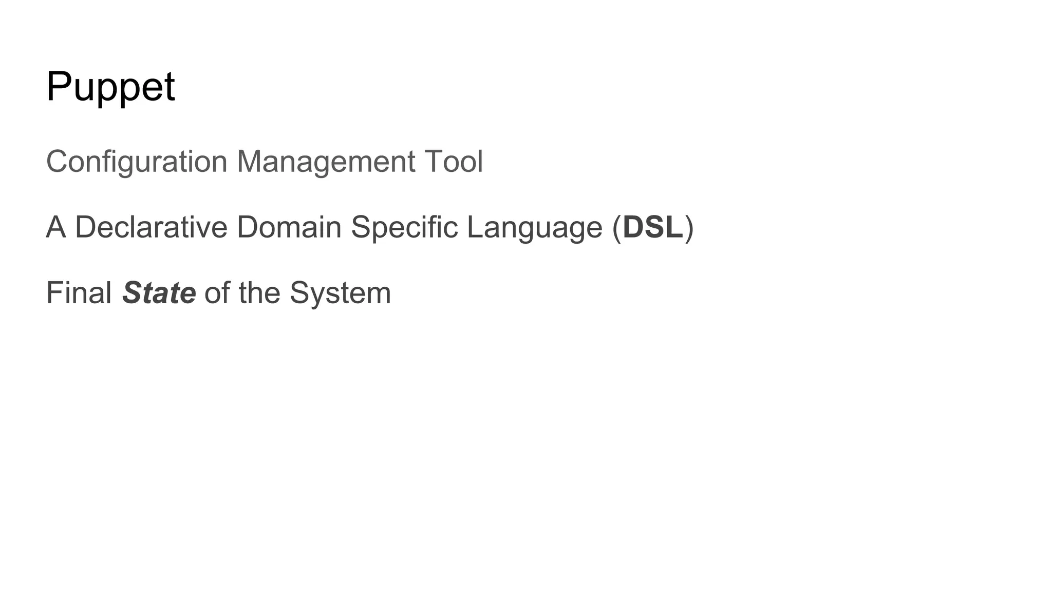 Puppet
Configuration Management Tool
A Declarative Domain Specific Language (DSL)
Final State of the System
 