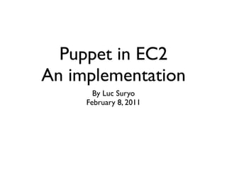 Puppet in EC2
An implementation
       By Luc Suryo
     February 8, 2011
 