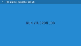 The State of Puppet at GitHub
RUN VIA CRON JOB

 