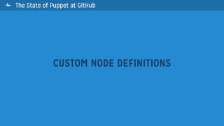 The State of Puppet at GitHub
CUSTOM NODE DEFINITIONS

 